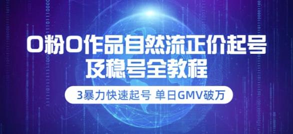 【副业项目3998期】0粉0作品自然流正价起号及稳号全教程：3暴力快速起号单日GMV破万-价值2980-网创财富岛