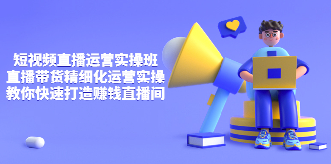 【副业项目4029期】短视频直播运营实操班，直播带货精细化运营实操，教你快速打造赚钱直播间-网创财富岛