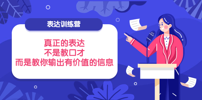【副业项目4112期】表达训练营：真正的表达，不是教口才，而是教你输出有价值的信息-网创财富岛