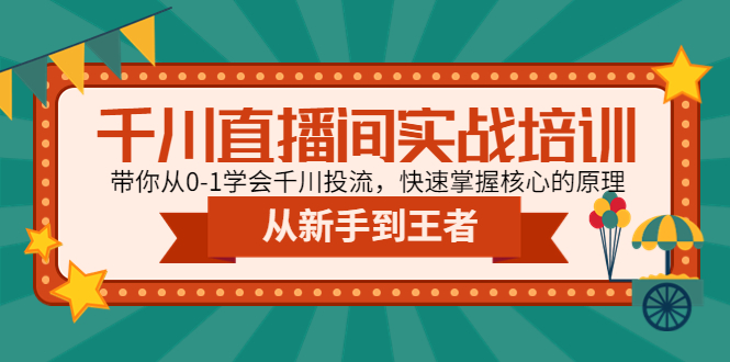 【副业项目4999期】千川直播间实战培训：带你从0-1学会千川投流，快速掌握核心的原理-网创财富岛