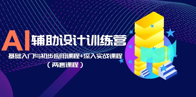 【副业项目5928期】AI辅助设计训练营：基础入门与初步应用课程+深入实战课程（两套课程）-网创财富岛