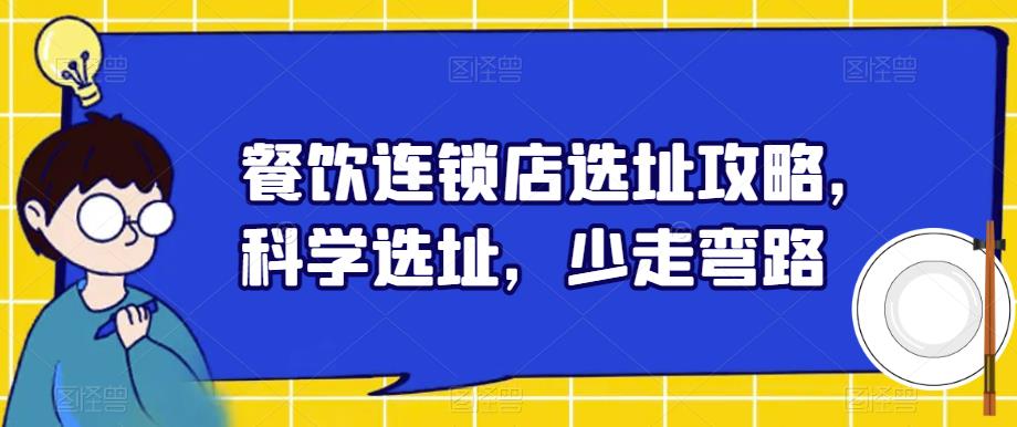 【副业项目6129期】餐饮连锁店选址攻略，科学选址，少走弯路-网创财富岛