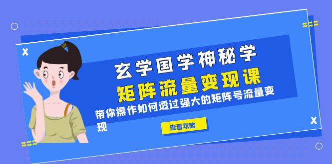【副业项目6556期】玄学国学神秘学矩阵·流量变现课，带你操作如何透过强大的矩阵号流量变现-网创财富岛