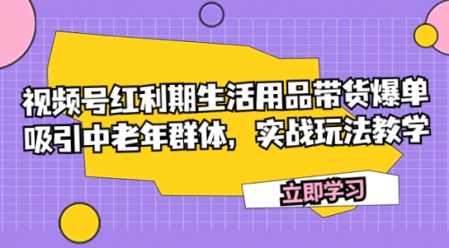 【副业项目7897期】视频号红利期生活用品带货爆单，吸引中老年群体，实战玩法教学-网创财富岛