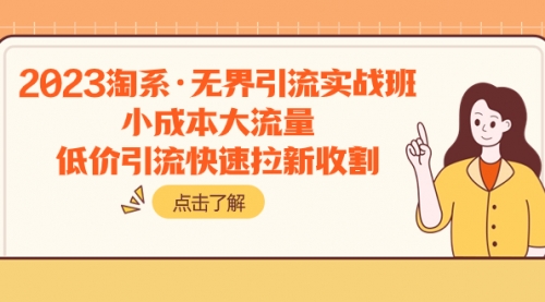 【副业项目8106期】2023淘系·无界引流实战班：小成本大流量，低价引流快速拉新收割-网创财富岛
