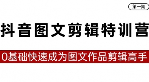 【副业8983期】抖音图文剪辑特训营第一期，0基础快速成为图文作品剪辑高手（23节课）-网创财富岛