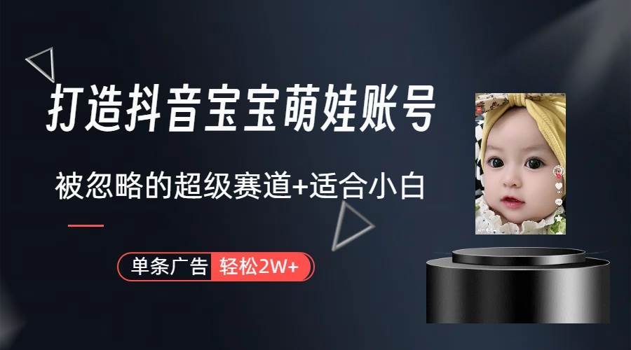 打造抖音宝宝账号，一条广告2W，大部分人忽略的超级赛道（教程+素材+软件）-网创财富岛