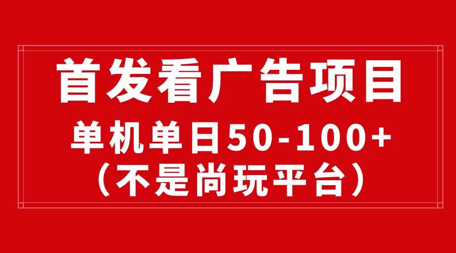 最新看广告平台（不是尚玩），单机一天稳定收益50-100+-网创财富岛