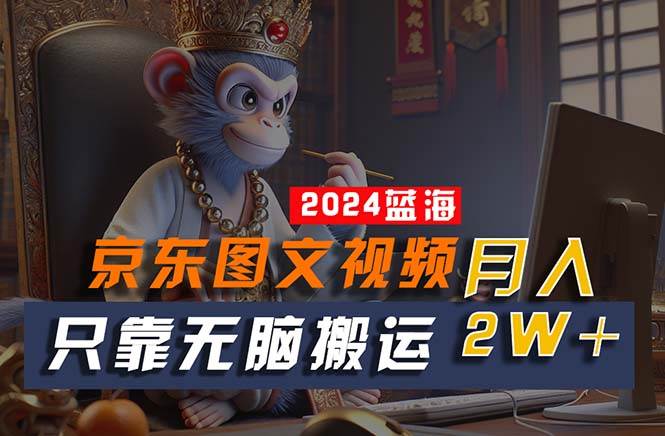 2024最新蓝海项目，只靠无脑搬运，不需要剪辑，有手就会，京东图文视频…-网创财富岛
