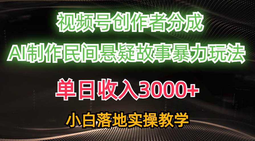 单日收入3000+，视频号创作者分成，AI创作民间悬疑故事，条条爆流-网创财富岛
