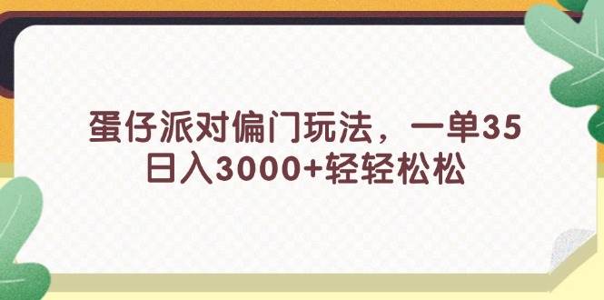 蛋仔派对偏门玩法，一单35，日入3000+轻轻松松-网创财富岛