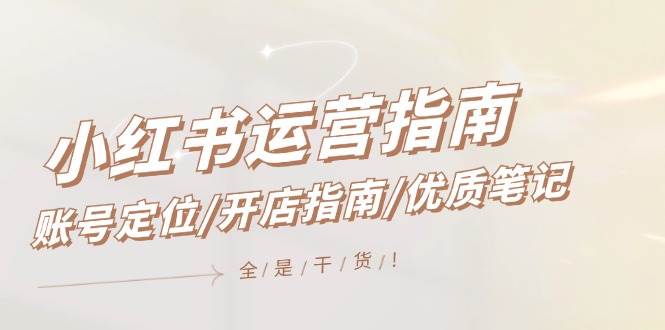 小红书运营指南，账号定位/开店指南/优质笔记/没有套路，全是经验-网创财富岛